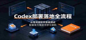 Codex部署落地全流程:从零完成软件安装调试,配套官方橙皮书学习资料-中创网_分享创业项目_助您在家赚钱