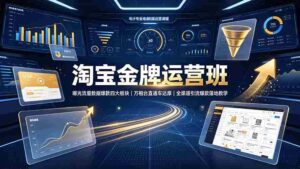 (19434期)淘宝金牌运营班-7月:曝光流量数据爆款四大板块|万相台直通车达摩|全渠道引流爆款落地教学-中创网_分享创业项目_助您在家赚钱