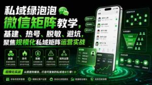 私域绿泡泡微信矩阵教学,基建、热号、脱敏、避坑,聚焦规模化私域矩阵运营实战-中创网_分享创业项目_助您在家赚钱