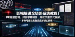 影视解说全链路系统教程|PR完整剪辑、封面字幕制作、爆款文案公式拆解、多账号爆款案例深度解析实战课-中创网_分享创业项目_助您在家赚钱