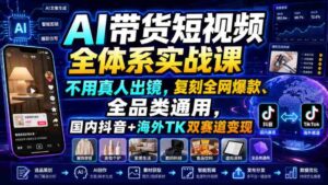 AI带货短视频全体系实战课,不用真人出镜,复刻全网爆款、全品类通用,国内抖音+海外TK双赛道变现-中创网_分享创业项目_助您在家赚钱