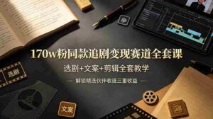 (19142期)170w粉博主同款追剧变现赛道全套课-更新,选剧+文案+剪辑全套教学,解锁精选伙伴收徒三重收益-中创网_分享创业项目_助您在家赚钱