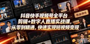 抖音快手视频号全平台剪辑+数字人直播实战课，从零到精通，快速实现短视频变现(更新2026年6月)​-中创网_分享创业项目_助您在家赚钱