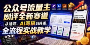 公众号流量主剧评全新赛道,从选题、AI写稿到降重,全流程实战教学-中创网_分享创业项目_助您在家赚钱