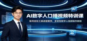AI数字人口播视频特训课:账号定位工具选型教学,多类型数字人视频制作教程-中创网_分享创业项目_助您在家赚钱