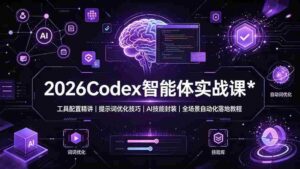 （19289期）2026Codex 智能体实战课：工具配置精讲｜提示词优化技巧｜AI 技能封装｜全场景自动化落地教程-中创网_分享创业项目_助您在家赚钱
