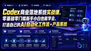Codex商业落地系统实战课,零基础零门槛新手小白也能学会,打造自己的AI自动化工作流+产品系统-中创网_分享创业项目_助您在家赚钱