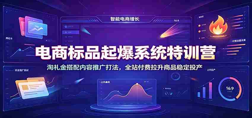 电商标品起爆系统特训营：淘礼金搭配内容推广打法，全站付费拉升商品稳定投产-中创网_分享创业项目_助您在家赚钱