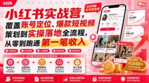 小红书实战营,覆盖账号定位、爆款短视频策划到实操落地全流程,从零到跑通第一笔收入-中创网_分享创业项目_助您在家赚钱