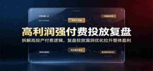 高利润强付费投放复盘:拆解高投产付费逻辑,复盘投放漏洞优化拉升整体盈利-中创网_分享创业项目_助您在家赚钱