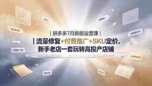 (19167期)2026拼多多掘金运营私教大课-7月,流量推广定价申诉全覆盖,一套打法稳定店铺长期出单-中创网_分享创业项目_助您在家赚钱