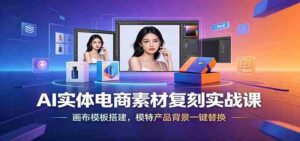 AI实体电商素材复刻实战课:画布模板搭建,模特产品背景一键替换-中创网_分享创业项目_助您在家赚钱
