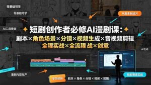 (19459期)短剧创作者必修AI漫剧课:剧本×角色场景×分镜×视频生成×音视频剪辑×全流程实战×创意短片拆解-中创网_分享创业项目_助您在家赚钱