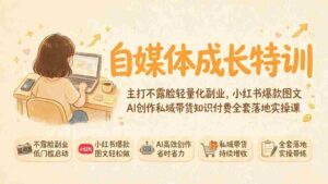 (19584期)自媒体成长特训|主打不露脸轻量化副业,小红书爆款图文AI创作私域带货知识付费全套落地实操课-中创网_分享创业项目_助您在家赚钱