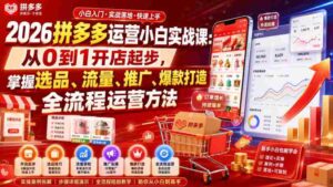 2026拼多多运营小白实战课:从0到1开店起步,掌握选品、流量、推广、爆款打造全流程运营方法-中创网_分享创业项目_助您在家赚钱