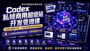 (19169期)Codex私域商用超级站Ai开发变现课106期-完结:不是普通网站,而是能收钱,能运营,能沉淀客户的私域超级站-中创网_分享创业项目_助您在家赚钱