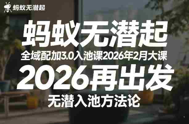 蚂蚁无潜不起全域配抖加3.0入池课2026年2月大课,2026再出发,无潜入池方法论(更新0714)
