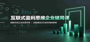 互联式盈利思维企业破局课：破解传统企业经营死局，流量爆品合伙裂变增收教程-中创网_分享创业项目_助您在家赚钱