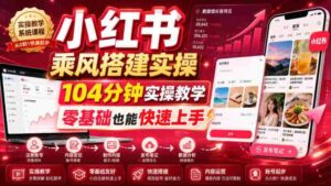 小红书乘风搭建实操,104分钟实操教学,零基础也能快速上手-中创网_分享创业项目_助您在家赚钱