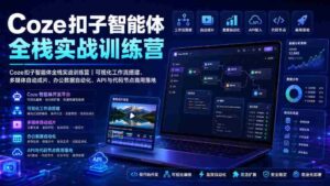 Coze扣子智能体全栈实战训练营|可视化工作流搭建、多媒体自动成片、办公数据自动化、API与代码节点商用落地-中创网_分享创业项目_助您在家赚钱