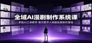 全域AI漫剧制作系统课：多款AI工具教学，图文数字人短剧批量制作落地-中创网_分享创业项目_助您在家赚钱