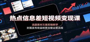 热点信息差短视频变现课:选题素材文案剪辑教学,封面发布收益核算完整运营流程-中创网_分享创业项目_助您在家赚钱
