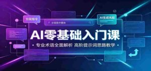 AI零基础入门课:专业术语全面解析,高阶提示词思路教学-中创网_分享创业项目_助您在家赚钱