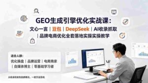 (19456期)GEO生成引擎优化实战课:文心一言|豆包|DeepSeek|AI收录抓取|品牌电商优化全套落地实操教学-中创网_分享创业项目_助您在家赚钱