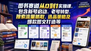 图书赛道从0到1实操课,包含新号启动、老号转型、搜索流量抓取、选品策略及爆款图文打造等-中创网_分享创业项目_助您在家赚钱