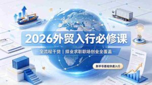 (19167期)2026外贸入行必修课|全流程干货,择业求职职场创业全覆盖,新手零基础快速入行-中创网_分享创业项目_助您在家赚钱