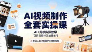 （19200期）AI视频制作全套实操课，多款AI工具搭配剪映教学，百种特效运镜拍摄实操，抖音账号带货运营全覆盖-中创网_分享创业项目_助您在家赚钱