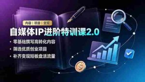 (19182期)自媒体IP进阶特训课2.0,零基础撰写高转化内容,筛选优质创业项目,补齐变现短板盘活流量-中创网_分享创业项目_助您在家赚钱