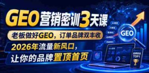 GEO营销密训3天课,老板做好GEO,订单品牌双丰收,2026年流量新风口,让你的品牌置顶首页-中创网_分享创业项目_助您在家赚钱