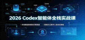 2026 Codex智能体全栈实战课:本地模型微调知识库搭建,视频办公数字人自动化教程-中创网_分享创业项目_助您在家赚钱