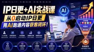 IP日更+AI实战课,从0启动IP日更,IP置顶视频制作+100条选题库搭建+10条日更规划,用AI跑通内容获客闭环!-中创网_分享创业项目_助您在家赚钱