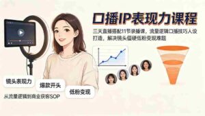 (19604期)口播IP表现力课程|三天直播搭配11节录播课,流量逻辑口播技巧人设打造,解决镜头僵硬低粉变现难题-中创网_分享创业项目_助您在家赚钱