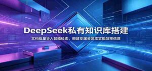 DeepSeek私有知识库搭建:文档批量导入智能检索,搭建专属资源库实现效率倍增-中创网_分享创业项目_助您在家赚钱