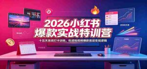 2026小红书爆款实战特训营:十五天系统打卡训练,吃透短视频爆款底层变现逻辑-中创网_分享创业项目_助您在家赚钱
