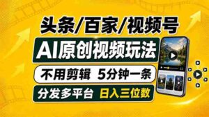 （19574期）头条 百家号 视频号进阶玩法 不用剪辑  5分钟制作一条原创视频分发多平台 日入三位数-中创网_分享创业项目_助您在家赚钱