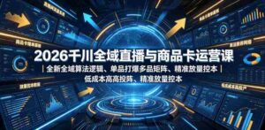 2026千川全域直播与商品卡运营课｜全新全域算法逻辑、单品打爆多品矩阵、精准放量控本、低成本高投产投流实战教程-中创网_分享创业项目_助您在家赚钱