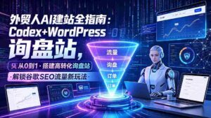 （19439期）外贸人AI建站全指南：Codex+WordPress从0到1·搭建高转化询盘站·解锁谷歌SEO流量新玩法-中创网_分享创业项目_助您在家赚钱
