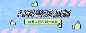 零成本AI科普短视频实操教程！批量日产多重收益普通人轻松副业增收月入万元-中创网_分享创业项目_助您在家赚钱