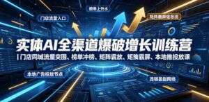 实体AI全渠道爆破增长训练营|门店同城流量突围、榜单冲榜、矩阵霸屏、本地推投放、连锁复制全域盈利实战课-中创网_分享创业项目_助您在家赚钱