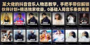 某大佬的抖音音乐人物志教学,手把手带你解锁伙伴计划+精选独家收益,0基础入局音乐垂类赛道-中创网_分享创业项目_助您在家赚钱