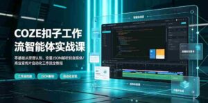 COZE扣子工作流智能体实战课|零基础从原理认知、变量JSON解析到自媒体/商业宣传片自动化工作流全教程-中创网_分享创业项目_助您在家赚钱