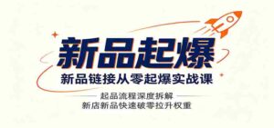 新品链接从零起爆实战课：起品流程深度拆解，新店新品快速破零拉升权重-中创网_分享创业项目_助您在家赚钱