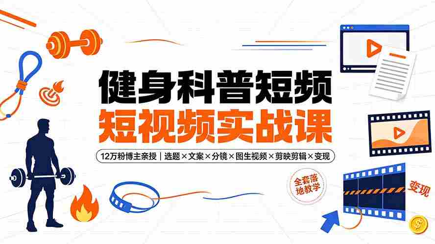 （19312期）健身科普短视频实战课-12万粉博主亲授｜选题×文案×分镜×图生视频×剪映剪辑×变现，全套落地教学-中创网_分享创业项目_助您在家赚钱