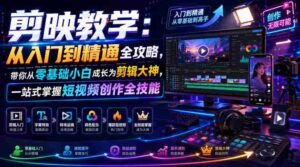 剪映教学:从入门到精通全攻略,带你从零基础小白成长为剪辑大神,一站式掌握短视频创作全技能-中创网_分享创业项目_助您在家赚钱