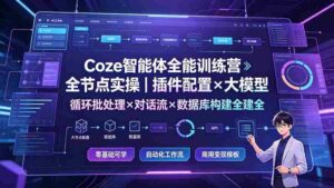 (19324期)Coze智能体全能训练营:全节点实操|插件配置×大模型×循环批处理×对话流×数据库构建全教学-中创网_分享创业项目_助您在家赚钱
