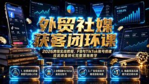 (19611期)外贸社媒获客闭环课|2026跨境实战教程,FB与TikTok账号搭建投流询盘转化完整落地教学-中创网_分享创业项目_助您在家赚钱